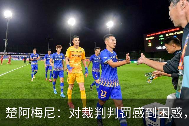 楚阿梅尼：对裁判判罚感到困惑，但胜利是首要任务